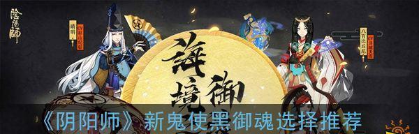 以阴阳师鬼使黑御魂搭配推荐（玩转御魂）